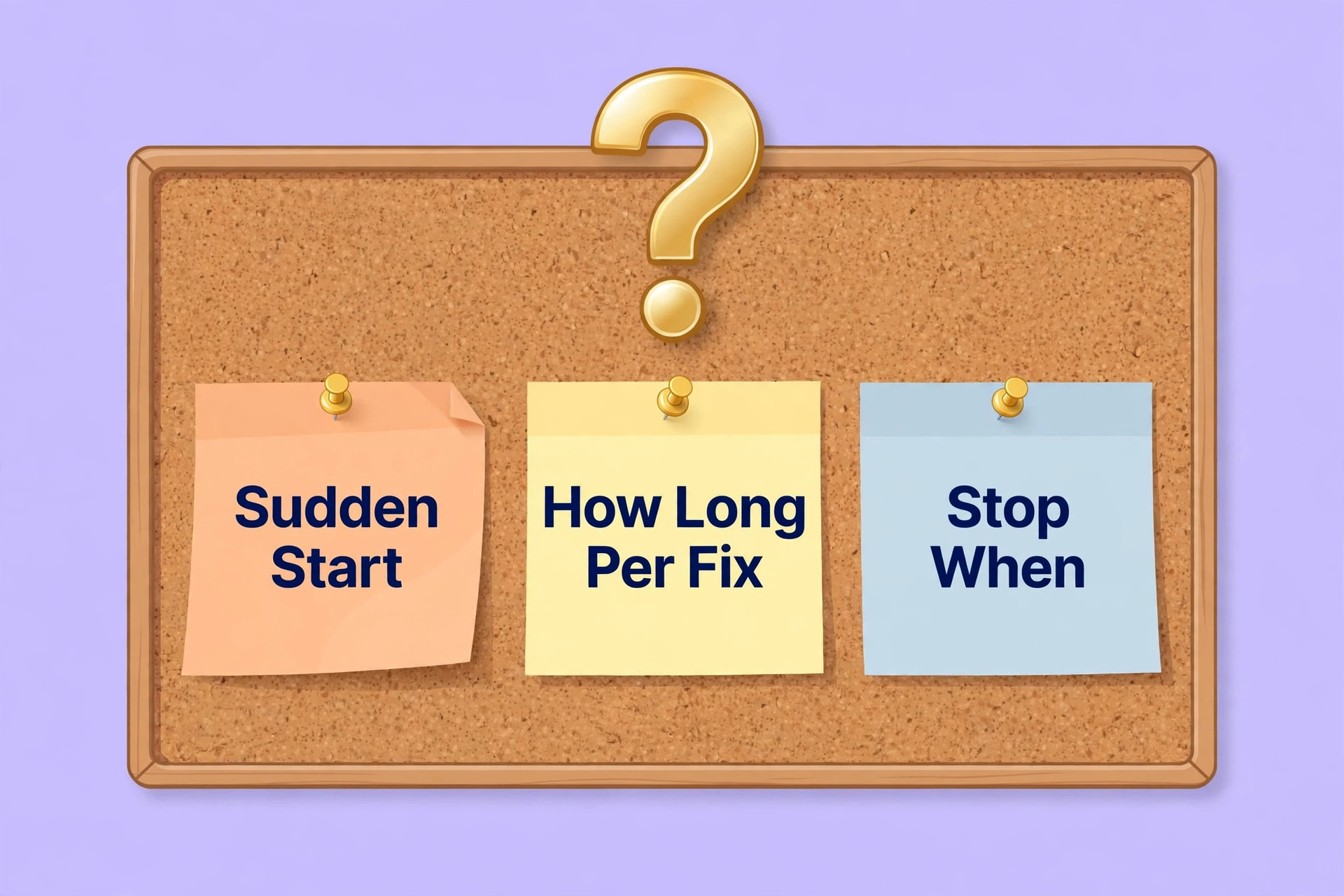 Cork board with sticky notes asking about a sudden start, time per fix and when to stop